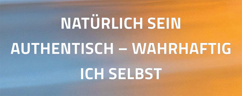 Natürlich sein - Authentisch - Wahrhaftig - Ich selbst